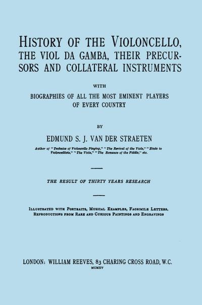History of the Violoncello, the Viol da Gamba, their Precursors and Collateral Instruments, with Biographies of all the Most Eminent players in Every Country. [Facsimile of the 1915 edition, two volumes in one book].