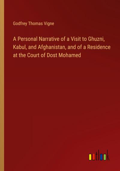 A Personal Narrative of a Visit to Ghuzni, Kabul, and Afghanistan, and of a Residence at the Court of Dost Mohamed