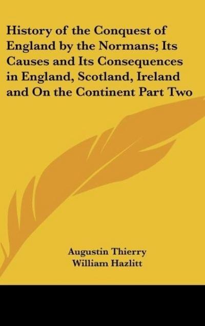 History of the Conquest of England by the Normans; Its Causes and Its Consequences in England, Scotland, Ireland and On the Continent Part Two