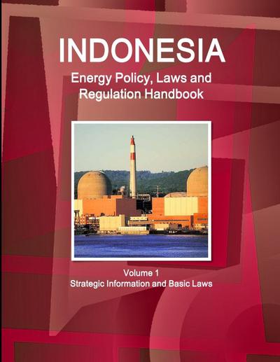 Indonesia Energy Policy, Laws and Regulation Handbook Volume 1 Strategic Information and Basic Laws