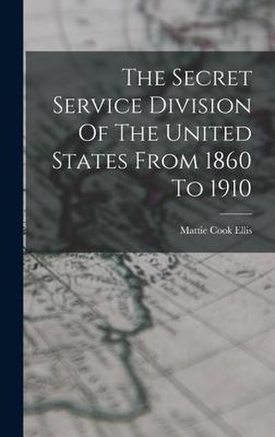 The Secret Service Division Of The United States From 1860 To 1910