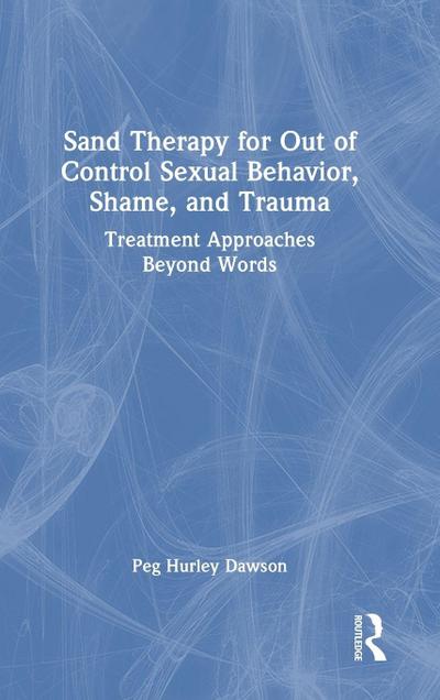 Sand Therapy for Out of Control Sexual Behavior, Shame, and Trauma