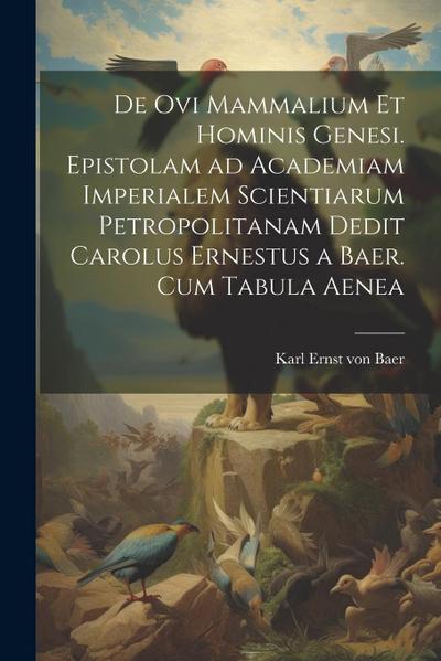 De ovi mammalium et hominis genesi. Epistolam ad Academiam Imperialem Scientiarum Petropolitanam dedit Carolus Ernestus a Baer. Cum tabula aenea