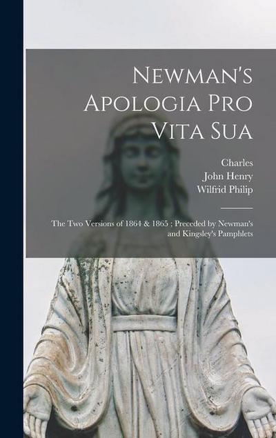 Newman’s Apologia pro Vita Sua: The Two Versions of 1864 & 1865; Preceded by Newman’s and Kingsley’s Pamphlets