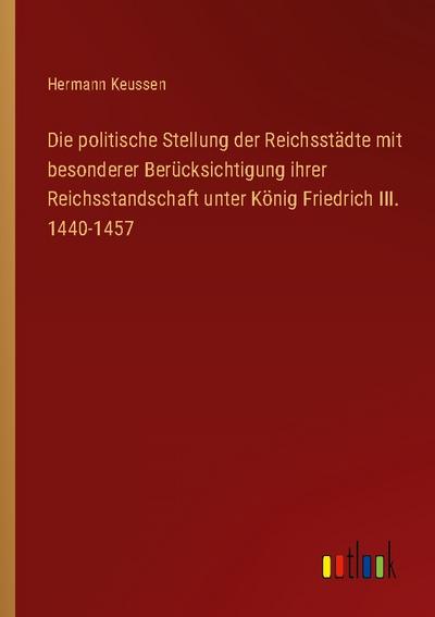 Die politische Stellung der Reichsstädte mit besonderer Berücksichtigung ihrer Reichsstandschaft unter König Friedrich III. 1440-1457