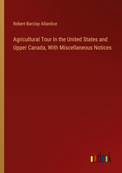 Agricultural Tour In the United States and Upper Canada, With Miscellaneous Notices
