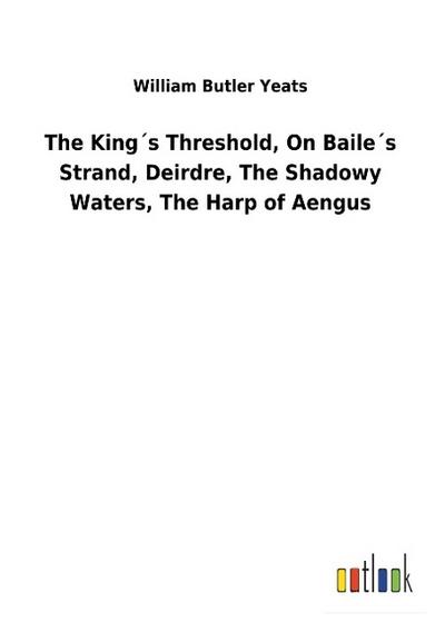 The King’s Threshold, On Baile’s Strand, Deirdre, The Shadowy Waters, The Harp of Aengus