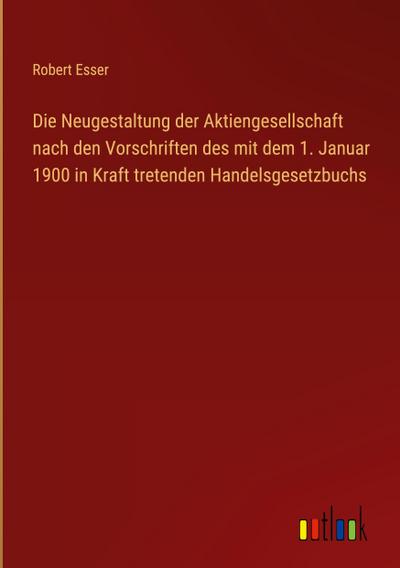 Die Neugestaltung der Aktiengesellschaft nach den Vorschriften des mit dem 1. Januar 1900 in Kraft tretenden Handelsgesetzbuchs