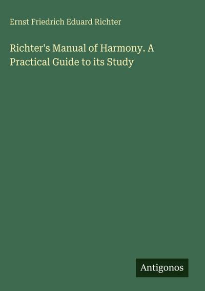 Richter’s Manual of Harmony. A Practical Guide to its Study
