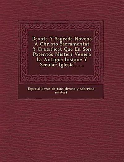Devota y Sagrada Novena a Christo Sacramentat y Crucificat Que En Son Potentos Misteri Venera La Antigua Insigne y Secular Iglesia ......