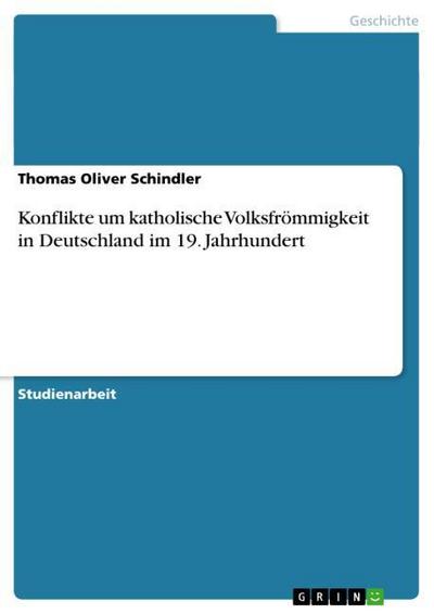 Konflikte um katholische Volksfrömmigkeit in Deutschland im 19. Jahrhundert - Thomas Oliver Schindler