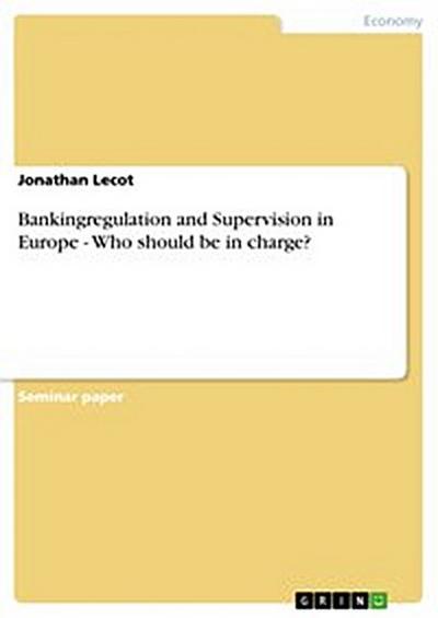 Bankingregulation and Supervision in Europe - Who should be in charge?