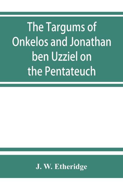The Targums of Onkelos and Jonathan ben Uzziel on the Pentateuch