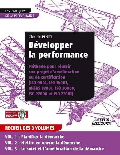 Développer la performance Méthode pour réussir son projet d’amélioration ou de certification (ISO 9001, IS0 14001, 0HSAS 18001, ISO 20000, ISO 22000 et ISO 27001) RECUEIL 3 VOLUMES