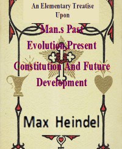 An Elementary Treatise Upon Man’s Past Evolution,Present Constitution And Future Development