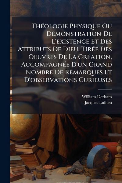 ThÃ(c)ologie Physique Ou DÃ(c)monstration De L’existence Et Des Attributs De Dieu, TirÃ(c)e Des Oeuvres De La CrÃ(c)ation, AccompagnÃ(c)e D’un Grand Nombre De Remarques Et D’observations Curieuses