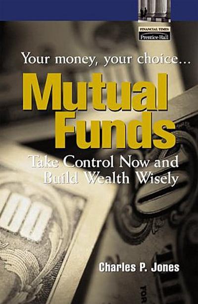 Mutual Funds: Your Money, Your Choice...Take Control Now and Build Wealth Wis...