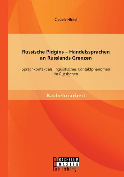 Russische Pidgins - Handelssprachen an Russlands Grenzen: Sprachkontakt als linguistisches Kontaktphänomen im Russischen