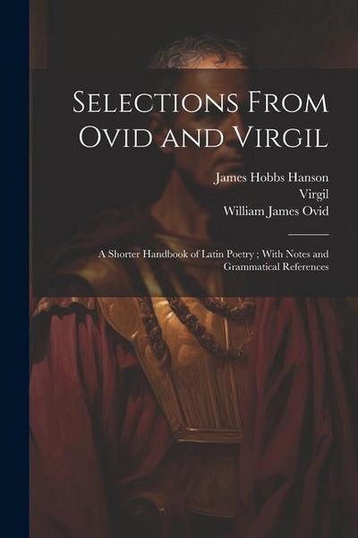 Selections From Ovid and Virgil: A Shorter Handbook of Latin Poetry; With Notes and Grammatical References