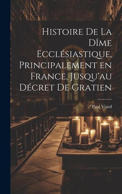 Histoire de la dîme ecclésiastique, principalement en France, jusqu’au décret de Gratien