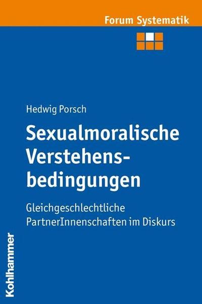 Sexualmoralische Verstehensbedingungen: Gleichgeschlechtliche PartnerInnenschaften im Diskurs (Forum Systematik / Beiträge zur Dogmatik, Ethik und ökumenischen Theologie, Band 30)