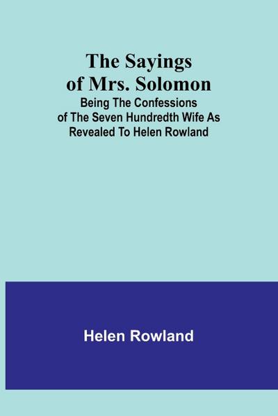The Sayings of Mrs. Solomon; being the confessions of the seven hundredth wife as revealed to Helen Rowland