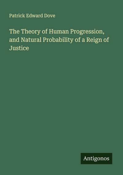 The Theory of Human Progression, and Natural Probability of a Reign of Justice