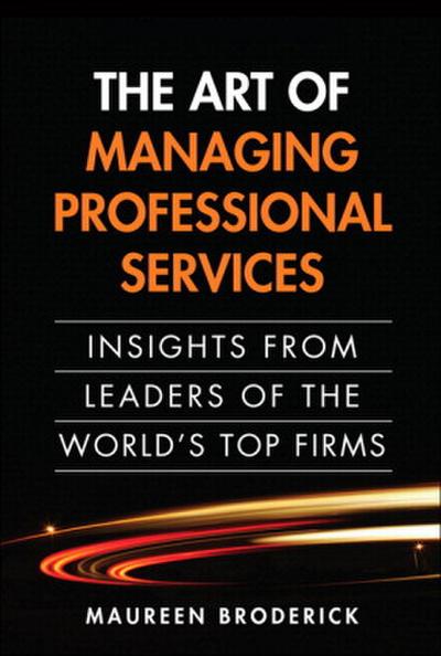 Art of Managing Professional Services, The: Insights from Leaders of the World’s Top Firms