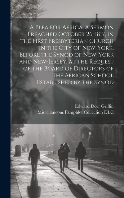 A Plea for Africa. A Sermon Preached October 26, 1817, in the First Presbyterian Church in the City of New-York, Before the Synod of New-York and New-Jersey, at the Request of the Board of Directors of the African School Established by the Synod