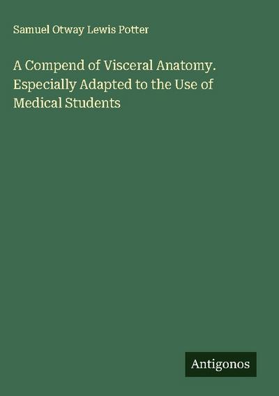 A Compend of Visceral Anatomy. Especially Adapted to the Use of Medical Students