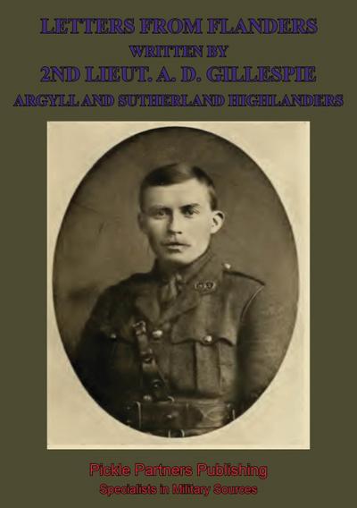 Letters From Flanders Written By 2nd Lieut. A. D. Gillespie, Argyll And Sutherland Highlanders