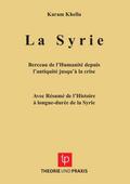 La Syrie - Berceau de l’Humanité depuis l’antiquité jusqu’à la crise - Avec Résumé de l’Histoire à longue-durée de la Syrie