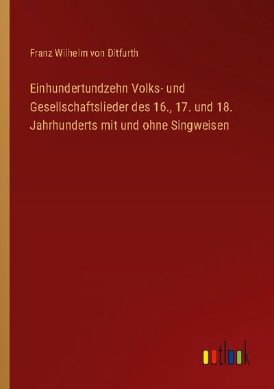 Einhundertundzehn Volks- und Gesellschaftslieder des 16., 17. und 18. Jahrhunderts mit und ohne Singweisen