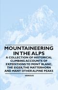 Mountaineering in the Alps - A Collection of Historical Climbing Accounts of Expeditions to Mont Blanc, the Eiger, the Matterhorn and Many Other Alpin
