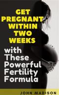 Get Pregnant within Two Weeks with These Powerful Fertility Formula