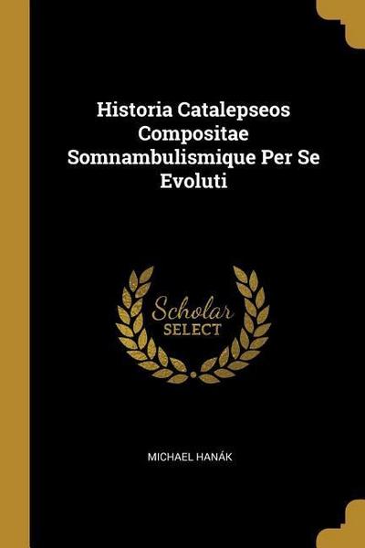 Historia Catalepseos Compositae Somnambulismique Per Se Evoluti