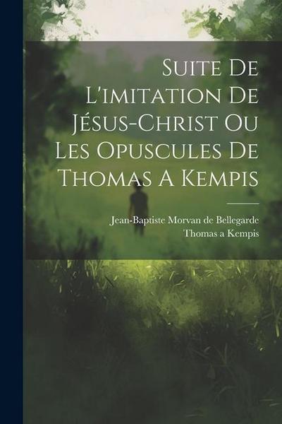Suite De L’imitation De Jésus-christ Ou Les Opuscules De Thomas A Kempis