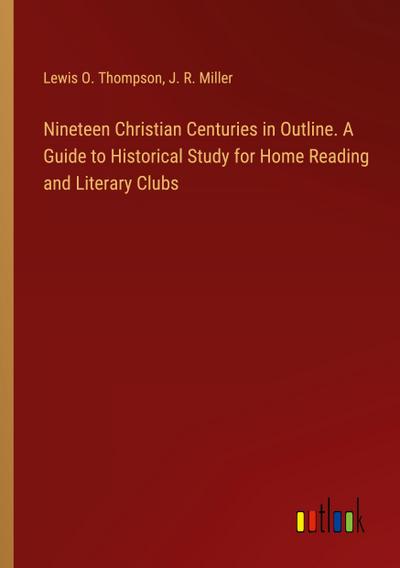 Nineteen Christian Centuries in Outline. A Guide to Historical Study for Home Reading and Literary Clubs