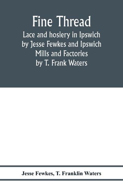 Fine thread, lace and hosiery in Ipswich by Jesse Fewkes and Ipswich Mills and Factories by T. Frank Waters