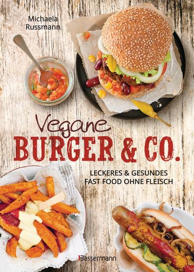 Vegane Burger & Co - Die besten Rezepte für leckeres Fast Food ohne Fleisch