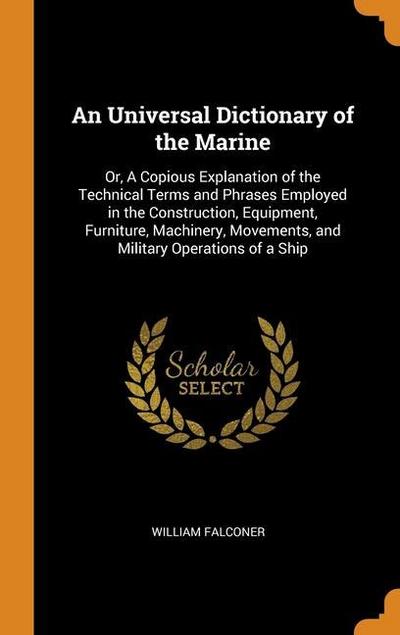An Universal Dictionary of the Marine: Or, A Copious Explanation of the Technical Terms and Phrases Employed in the Construction, Equipment, Furniture