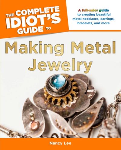 The Complete Idiot’s Guide to Making Metal Jewelry