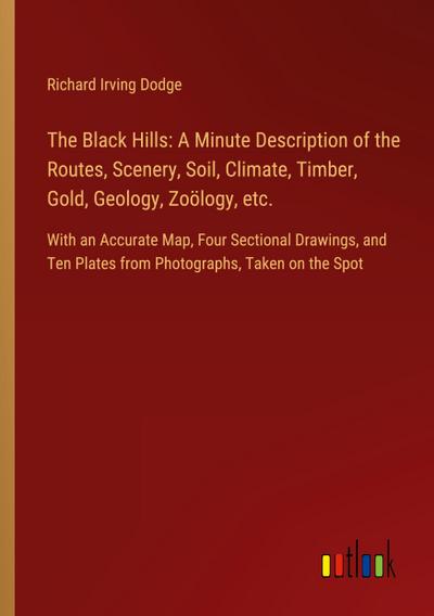 The Black Hills: A Minute Description of the Routes, Scenery, Soil, Climate, Timber, Gold, Geology, Zoölogy, etc.