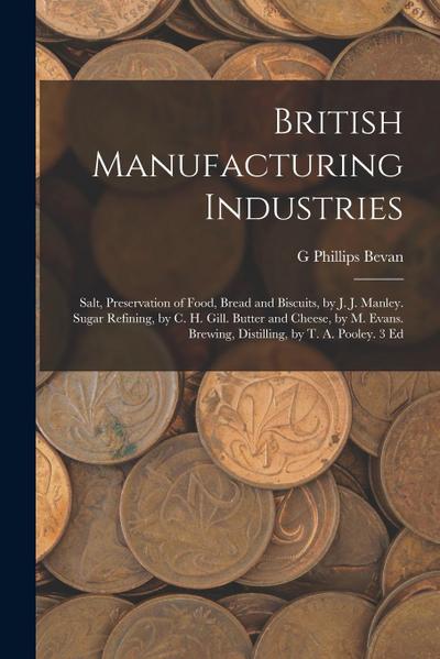 British Manufacturing Industries: Salt, Preservation of Food, Bread and Biscuits, by J. J. Manley. Sugar Refining, by C. H. Gill. Butter and Cheese, b
