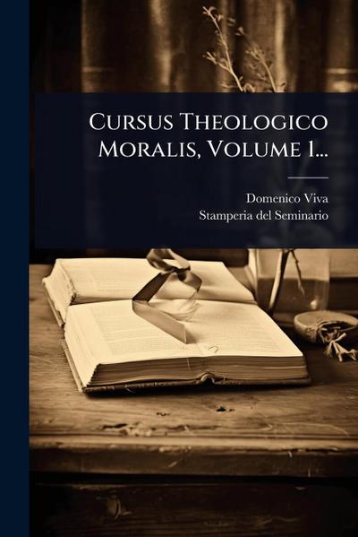 Cursus Theologico Moralis, Volume 1...
