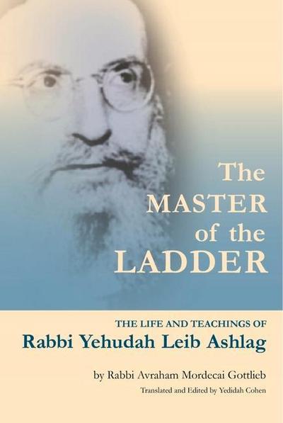 The Master of the Ladder: The Life and Teachings of Rabbi Yehudah Leib Ashlag