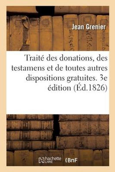 Traité Des Donations, Des Testamens Et de Toutes Autres Dispositions Gratuites. 3e Édition