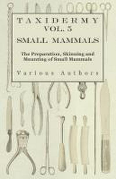 Taxidermy Vol. 5 Small Mammals - The Preparation, Skinning and Mounting of Small Mammals