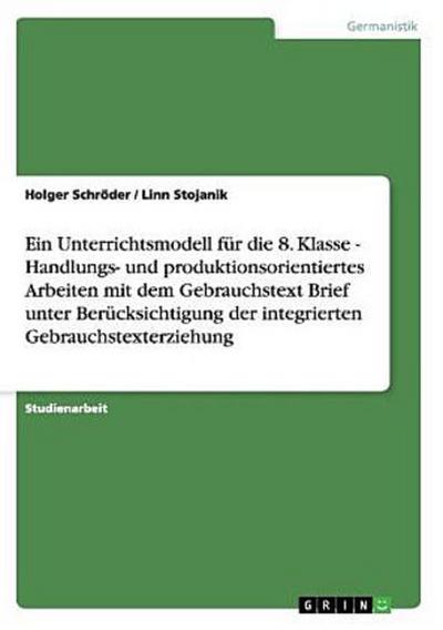 Ein Unterrichtsmodell für die 8. Klasse - Handlungs- und produktionsorientiertes Arbeiten mit dem Gebrauchstext Brief unter Berücksichtigung der integrierten Gebrauchstexterziehung