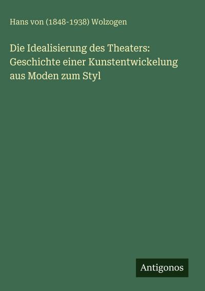 Die Idealisierung des Theaters: Geschichte einer Kunstentwickelung aus Moden zum Styl